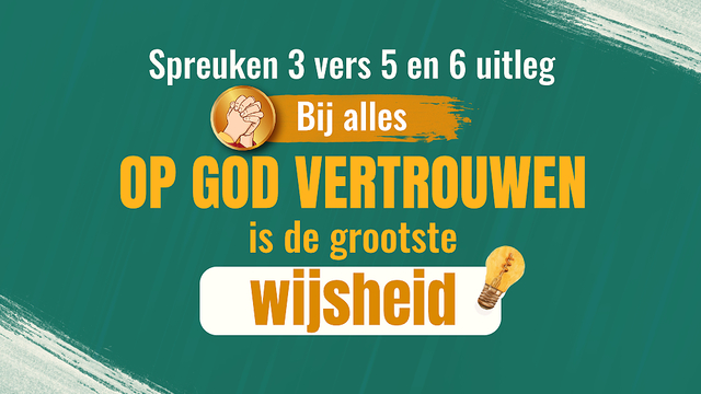 Spreuken 3 vers 5 en 6 uitleg – Bij alles op God vertrouwen is de grootste wijsheid