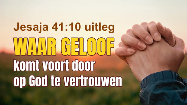 Jesaja 41:10 uitleg – waar geloof komt voort door op God te vertrouwen
