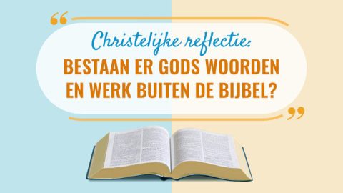 Christelijke reflectie: Bestaan Gods woorden en werk buiten de Bijbel?