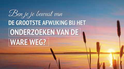 Bent u zich bewust van de grootste afwijking van het onderzoeken van de ware weg